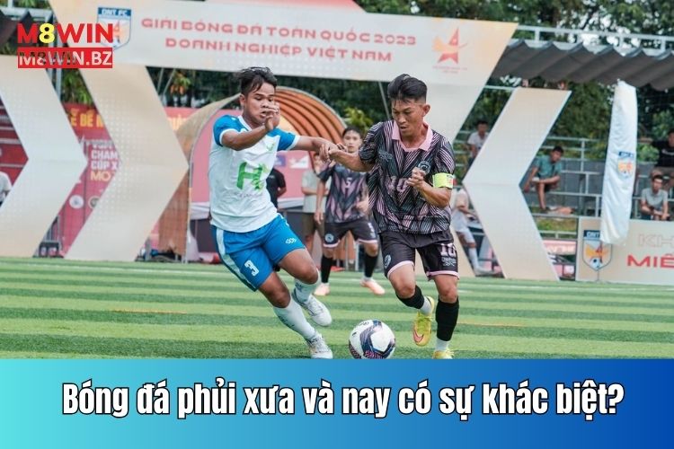 Bóng đá phủi xưa và nay có sự khác biệt không?